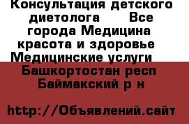 Консультация детского диетолога 21 - Все города Медицина, красота и здоровье » Медицинские услуги   . Башкортостан респ.,Баймакский р-н